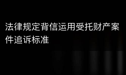 法律规定背信运用受托财产案件追诉标准