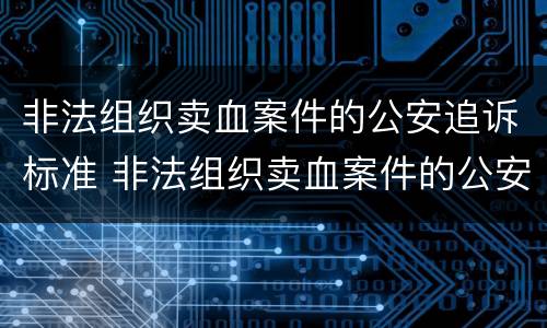 非法组织卖血案件的公安追诉标准 非法组织卖血案件的公安追诉标准是多少