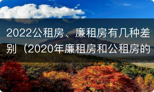 2022公租房、廉租房有几种差别（2020年廉租房和公租房的区别）