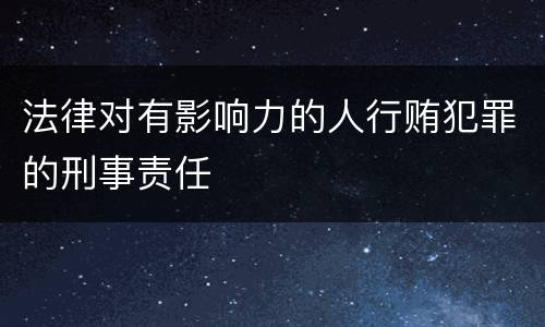 法律对有影响力的人行贿犯罪的刑事责任