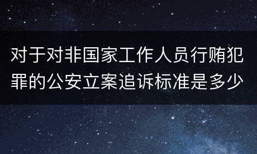 对于对非国家工作人员行贿犯罪的公安立案追诉标准是多少