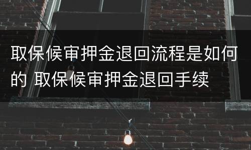 取保候审押金退回流程是如何的 取保候审押金退回手续