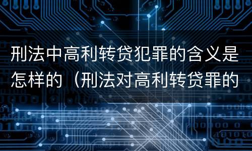 刑法中高利转贷犯罪的含义是怎样的（刑法对高利转贷罪的规定）