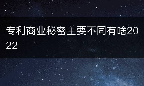 专利商业秘密主要不同有啥2022