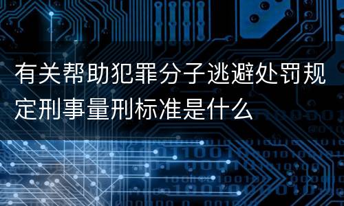 有关帮助犯罪分子逃避处罚规定刑事量刑标准是什么