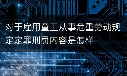 对于雇用童工从事危重劳动规定定罪刑罚内容是怎样