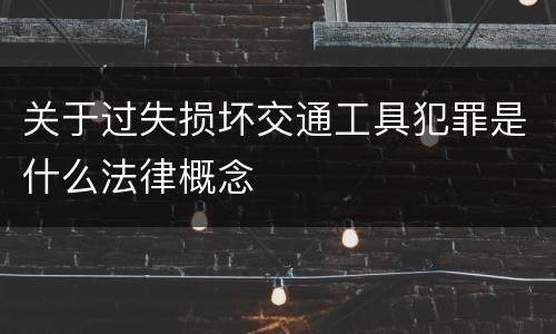 关于过失损坏交通工具犯罪是什么法律概念