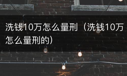 洗钱10万怎么量刑（洗钱10万怎么量刑的）