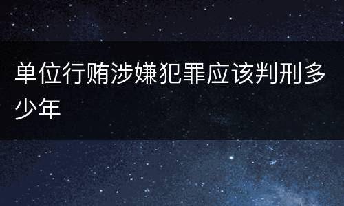 单位行贿涉嫌犯罪应该判刑多少年