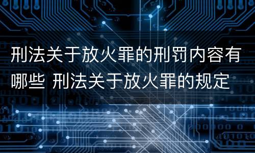 刑法关于放火罪的刑罚内容有哪些 刑法关于放火罪的规定