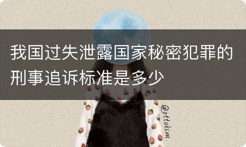 我国过失泄露国家秘密犯罪的刑事追诉标准是多少