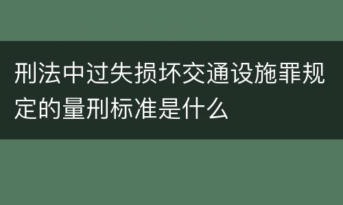 刑法中过失损坏交通设施罪规定的量刑标准是什么