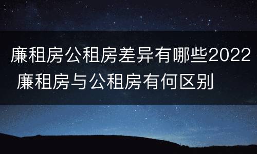 廉租房公租房差异有哪些2022 廉租房与公租房有何区别
