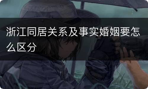 浙江同居关系及事实婚姻要怎么区分