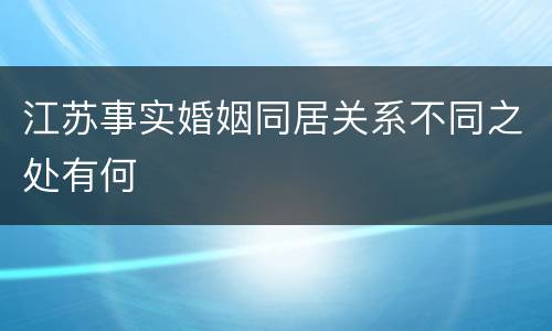 江苏事实婚姻同居关系不同之处有何
