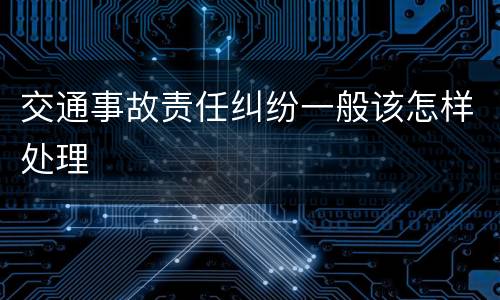 交通事故责任纠纷一般该怎样处理