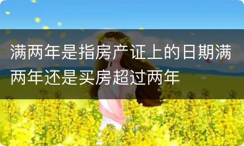 满两年是指房产证上的日期满两年还是买房超过两年