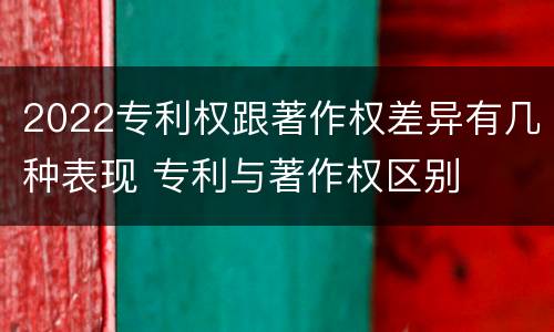 2022专利权跟著作权差异有几种表现 专利与著作权区别