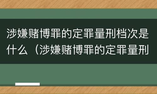 涉嫌赌博罪的定罪量刑档次是什么（涉嫌赌博罪的定罪量刑档次是什么标准）