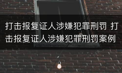 打击报复证人涉嫌犯罪刑罚 打击报复证人涉嫌犯罪刑罚案例