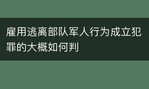 雇用逃离部队军人行为成立犯罪的大概如何判