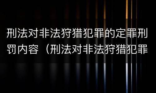 刑法对非法狩猎犯罪的定罪刑罚内容（刑法对非法狩猎犯罪的定罪刑罚内容是什么）