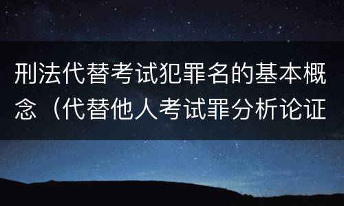 刑法代替考试犯罪名的基本概念（代替他人考试罪分析论证）