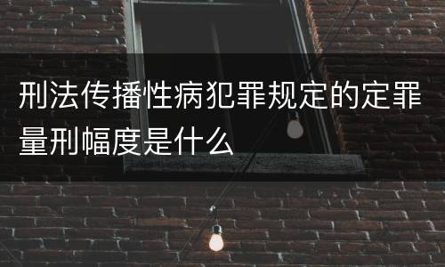 刑法传播性病犯罪规定的定罪量刑幅度是什么