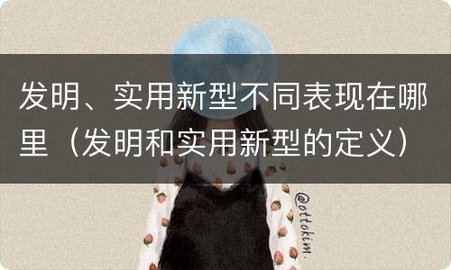发明、实用新型不同表现在哪里（发明和实用新型的定义）