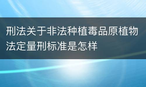 刑法关于非法种植毒品原植物法定量刑标准是怎样