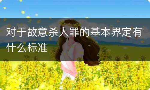 对于故意杀人罪的基本界定有什么标准