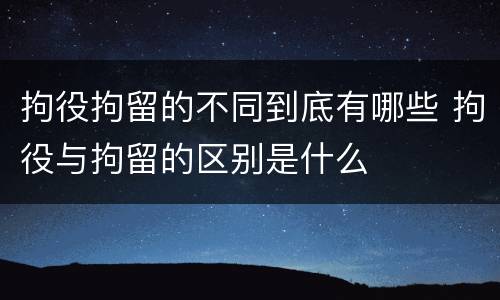 拘役拘留的不同到底有哪些 拘役与拘留的区别是什么