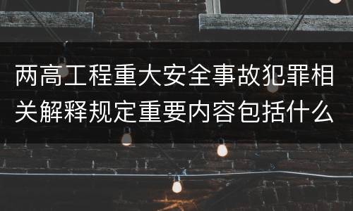 两高工程重大安全事故犯罪相关解释规定重要内容包括什么