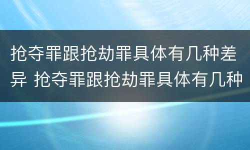 抢夺罪跟抢劫罪具体有几种差异 抢夺罪跟抢劫罪具体有几种差异呢