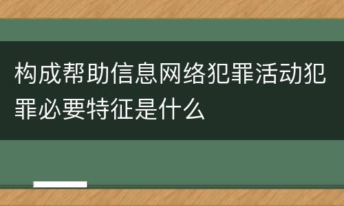 构成帮助信息网络犯罪活动犯罪必要特征是什么