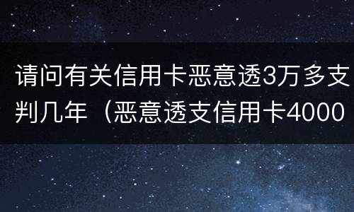 请问有关信用卡恶意透3万多支判几年（恶意透支信用卡4000元）