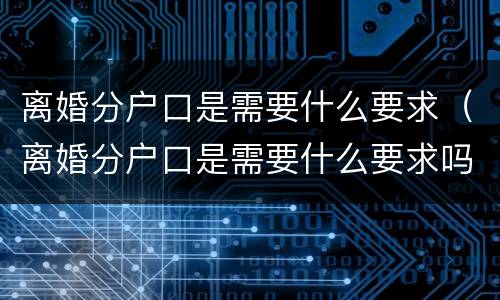 离婚分户口是需要什么要求（离婚分户口是需要什么要求吗）