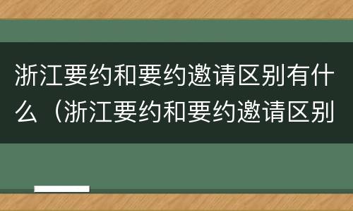 浙江要约和要约邀请区别有什么（浙江要约和要约邀请区别有什么不同）