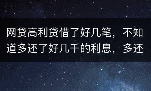 网贷高利贷借了好几笔，不知道多还了好几千的利息，多还的利息能退回来吗