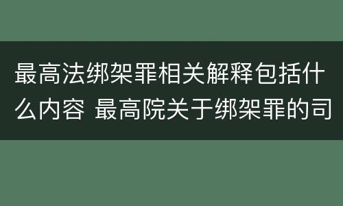 最高法绑架罪相关解释包括什么内容 最高院关于绑架罪的司法解释