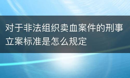 对于非法组织卖血案件的刑事立案标准是怎么规定