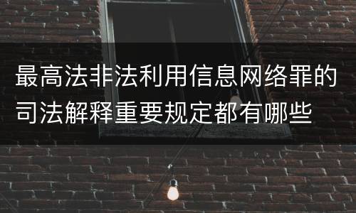 最高法非法利用信息网络罪的司法解释重要规定都有哪些