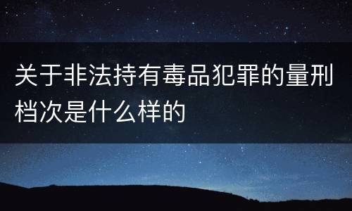 关于非法持有毒品犯罪的量刑档次是什么样的