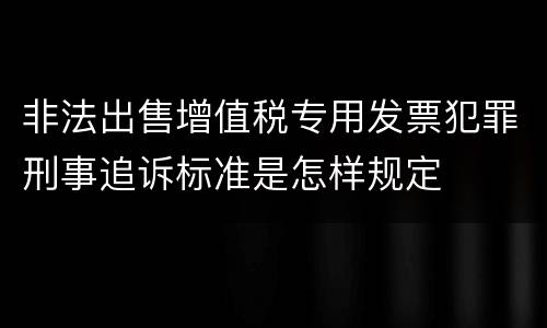 非法出售增值税专用发票犯罪刑事追诉标准是怎样规定