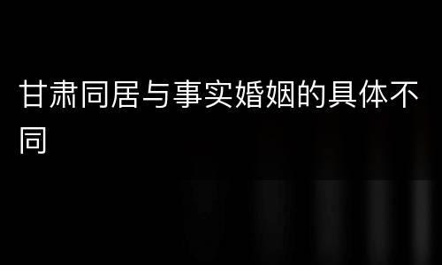 甘肃同居与事实婚姻的具体不同