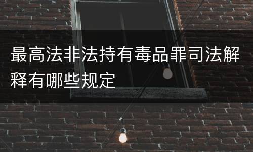 最高法非法持有毒品罪司法解释有哪些规定