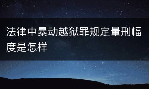法律中暴动越狱罪规定量刑幅度是怎样