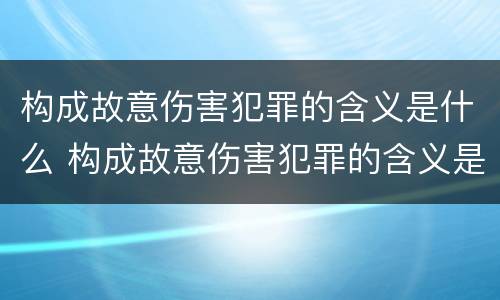 构成故意伤害犯罪的含义是什么 构成故意伤害犯罪的含义是什么意思