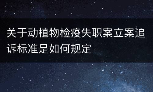关于动植物检疫失职案立案追诉标准是如何规定