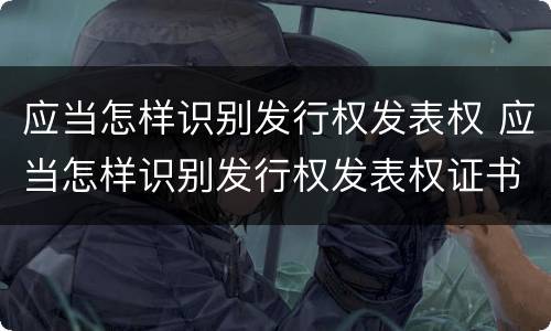 应当怎样识别发行权发表权 应当怎样识别发行权发表权证书